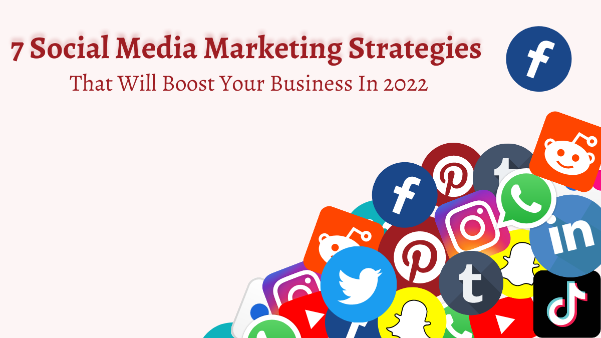 7 Social Media Marketing Strategies That Will Boost Your Business In 2022